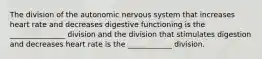 The division of the autonomic nervous system that increases heart rate and decreases digestive functioning is the _______________ division and the division that stimulates digestion and decreases heart rate is the ____________ division.