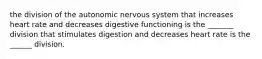 the division of the autonomic nervous system that increases heart rate and decreases digestive functioning is the _______ division that stimulates digestion and decreases heart rate is the ______ division.