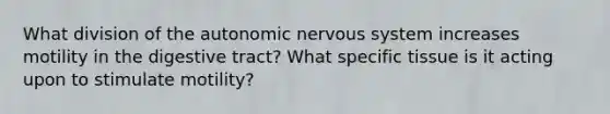 What division of the autonomic nervous system increases motility in the digestive tract? What specific tissue is it acting upon to stimulate motility?