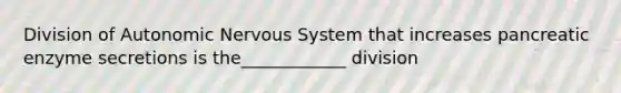 Division of Autonomic <a href='https://www.questionai.com/knowledge/kThdVqrsqy-nervous-system' class='anchor-knowledge'>nervous system</a> that increases pancreatic enzyme secretions is the____________ division