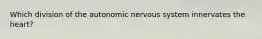 Which division of the autonomic nervous system innervates the heart?