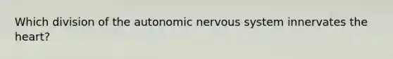 Which division of the autonomic nervous system innervates the heart?