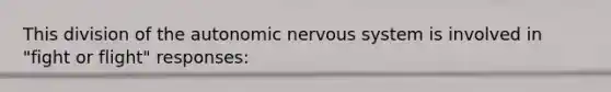 This division of the autonomic nervous system is involved in "fight or flight" responses: