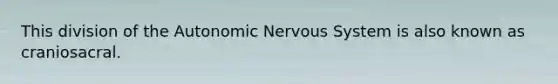 This division of the Autonomic Nervous System is also known as craniosacral.