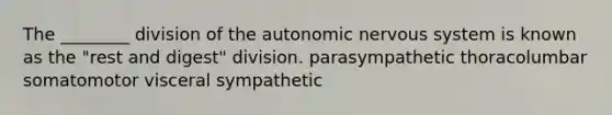 The ________ division of the autonomic nervous system is known as the "rest and digest" division. parasympathetic thoracolumbar somatomotor visceral sympathetic