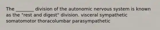 The ________ division of the autonomic nervous system is known as the "rest and digest" division. visceral sympathetic somatomotor thoracolumbar parasympathetic