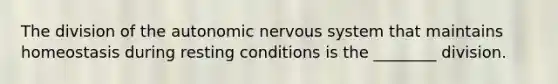 The division of the autonomic nervous system that maintains homeostasis during resting conditions is the ________ division.