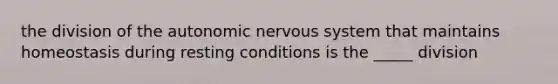 the division of the autonomic nervous system that maintains homeostasis during resting conditions is the _____ division