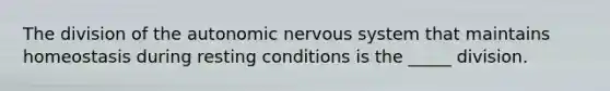 The division of the autonomic nervous system that maintains homeostasis during resting conditions is the _____ division.