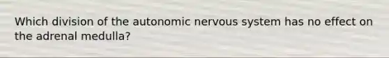 Which division of the autonomic nervous system has no effect on the adrenal medulla?