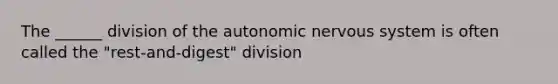 The ______ division of the autonomic nervous system is often called the "rest-and-digest" division