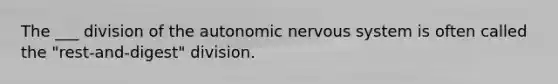 The ___ division of the autonomic nervous system is often called the "rest-and-digest" division.