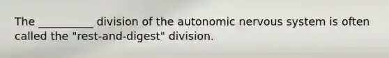 The __________ division of the autonomic nervous system is often called the "rest-and-digest" division.