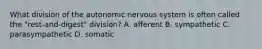 What division of the autonomic nervous system is often called the "rest-and-digest" division? A. afferent B. sympathetic C. parasympathetic D. somatic