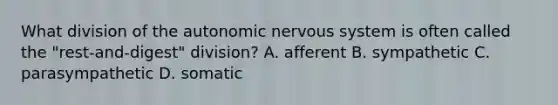 What division of <a href='https://www.questionai.com/knowledge/kMqcwgxBsH-the-autonomic-nervous-system' class='anchor-knowledge'>the autonomic <a href='https://www.questionai.com/knowledge/kThdVqrsqy-nervous-system' class='anchor-knowledge'>nervous system</a></a> is often called the "rest-and-digest" division? A. afferent B. sympathetic C. parasympathetic D. somatic