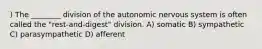 ) The ________ division of the autonomic nervous system is often called the "rest-and-digest" division. A) somatic B) sympathetic C) parasympathetic D) afferent