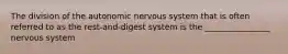 The division of the autonomic nervous system that is often referred to as the rest-and-digest system is the ________________ nervous system