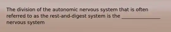 The division of <a href='https://www.questionai.com/knowledge/kMqcwgxBsH-the-autonomic-nervous-system' class='anchor-knowledge'>the autonomic <a href='https://www.questionai.com/knowledge/kThdVqrsqy-nervous-system' class='anchor-knowledge'>nervous system</a></a> that is often referred to as the rest-and-digest system is the ________________ nervous system