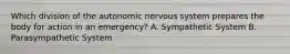 Which division of the autonomic nervous system prepares the body for action in an emergency? A. Sympathetic System B. Parasympathetic System