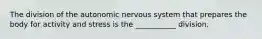 The division of the autonomic nervous system that prepares the body for activity and stress is the ___________ division.