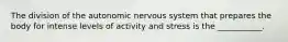 The division of the autonomic nervous system that prepares the body for intense levels of activity and stress is the ___________.