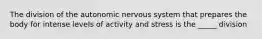 The division of the autonomic nervous system that prepares the body for intense levels of activity and stress is the _____ division