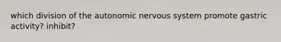 which division of the autonomic nervous system promote gastric activity? inhibit?