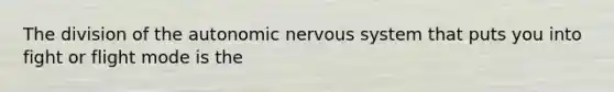 The division of <a href='https://www.questionai.com/knowledge/kMqcwgxBsH-the-autonomic-nervous-system' class='anchor-knowledge'>the autonomic nervous system</a> that puts you into fight or flight mode is the