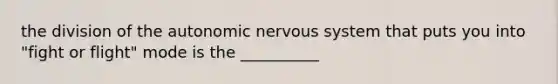 the division of the autonomic nervous system that puts you into "fight or flight" mode is the __________