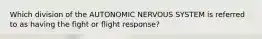 Which division of the AUTONOMIC NERVOUS SYSTEM is referred to as having the fight or flight response?