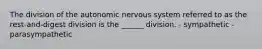 The division of the autonomic nervous system referred to as the rest-and-digest division is the ______ division. - sympathetic - parasympathetic