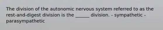 The division of <a href='https://www.questionai.com/knowledge/kMqcwgxBsH-the-autonomic-nervous-system' class='anchor-knowledge'>the autonomic nervous system</a> referred to as the rest-and-digest division is the ______ division. - sympathetic - parasympathetic