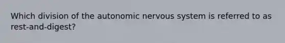 Which division of the autonomic nervous system is referred to as rest-and-digest?