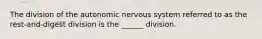 The division of the autonomic nervous system referred to as the rest-and-digest division is the ______ division.