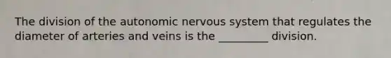 The division of the autonomic nervous system that regulates the diameter of arteries and veins is the _________ division.