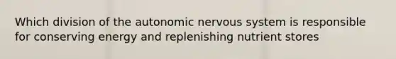 Which division of the autonomic nervous system is responsible for conserving energy and replenishing nutrient stores