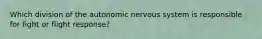 Which division of the autonomic nervous system is responsible for fight or flight response?