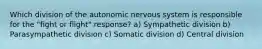 Which division of the autonomic nervous system is responsible for the "fight or flight" response? a) Sympathetic division b) Parasympathetic division c) Somatic division d) Central division