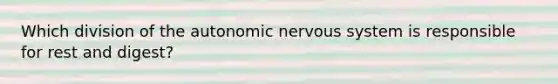 Which division of the autonomic nervous system is responsible for rest and digest?