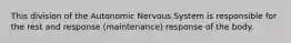 This division of the Autonomic Nervous System is responsible for the rest and response (maintenance) response of the body.