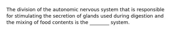 The division of <a href='https://www.questionai.com/knowledge/kMqcwgxBsH-the-autonomic-nervous-system' class='anchor-knowledge'>the autonomic <a href='https://www.questionai.com/knowledge/kThdVqrsqy-nervous-system' class='anchor-knowledge'>nervous system</a></a> that is responsible for stimulating the secretion of glands used during digestion and the mixing of food contents is the ________ system.