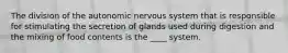 The division of the autonomic nervous system that is responsible for stimulating the secretion of glands used during digestion and the mixing of food contents is the ____ system.