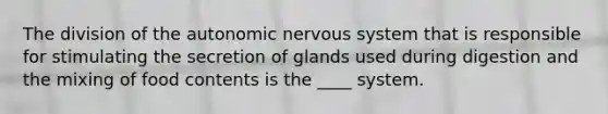 The division of <a href='https://www.questionai.com/knowledge/kMqcwgxBsH-the-autonomic-nervous-system' class='anchor-knowledge'>the autonomic <a href='https://www.questionai.com/knowledge/kThdVqrsqy-nervous-system' class='anchor-knowledge'>nervous system</a></a> that is responsible for stimulating the secretion of glands used during digestion and the mixing of food contents is the ____ system.