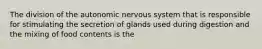 The division of the autonomic nervous system that is responsible for stimulating the secretion of glands used during digestion and the mixing of food contents is the