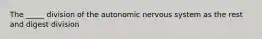 The _____ division of the autonomic nervous system as the rest and digest division