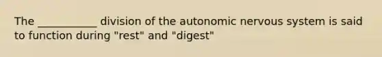 The ___________ division of the autonomic nervous system is said to function during "rest" and "digest"