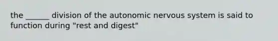 the ______ division of the autonomic nervous system is said to function during "rest and digest"