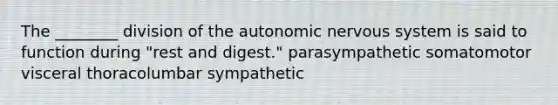 The ________ division of the autonomic nervous system is said to function during "rest and digest." parasympathetic somatomotor visceral thoracolumbar sympathetic