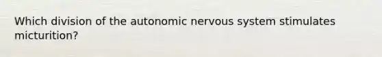 Which division of the autonomic nervous system stimulates micturition?