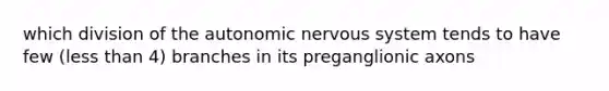 which division of the autonomic nervous system tends to have few (less than 4) branches in its preganglionic axons